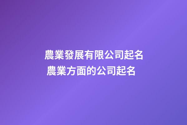 農業發展有限公司起名 農業方面的公司起名-第1張-公司起名-玄機派